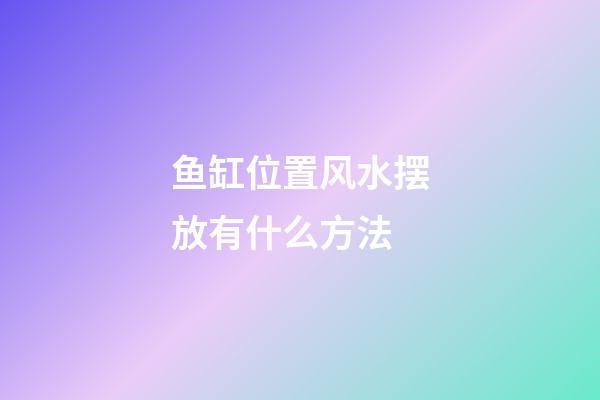 鱼缸位置风水摆放有什么方法