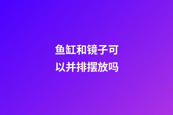 鱼缸和镜子可以并排摆放吗