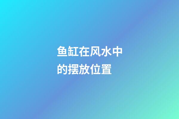 鱼缸在风水中的摆放位置