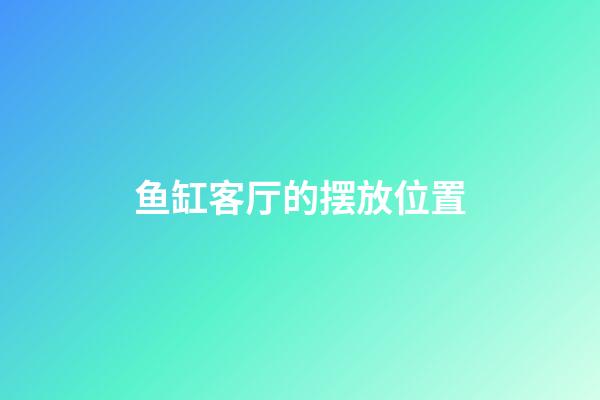 鱼缸客厅的摆放位置