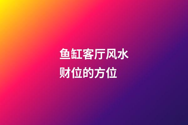 鱼缸客厅风水财位的方位