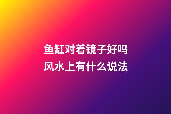 鱼缸对着镜子好吗风水上有什么说法