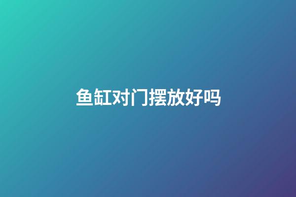 鱼缸对门摆放好吗