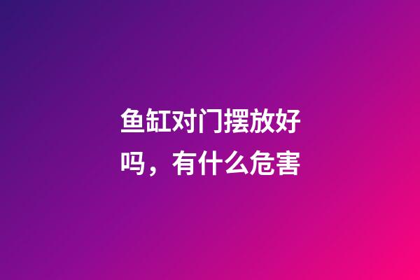 鱼缸对门摆放好吗，有什么危害