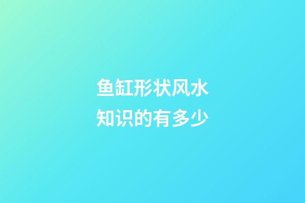 鱼缸形状风水知识的有多少