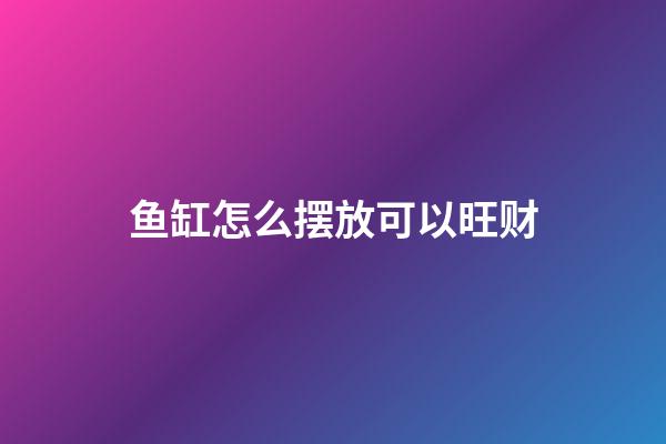 鱼缸怎么摆放可以旺财