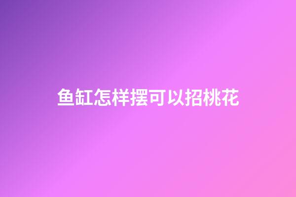 鱼缸怎样摆可以招桃花