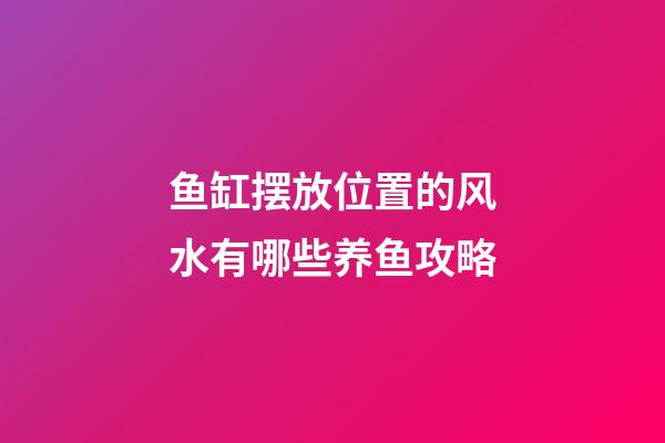 鱼缸摆放位置的风水有哪些养鱼攻略