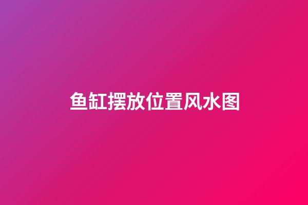 鱼缸摆放位置风水图