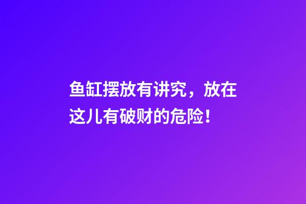 鱼缸摆放有讲究，放在这儿有破财的危险！