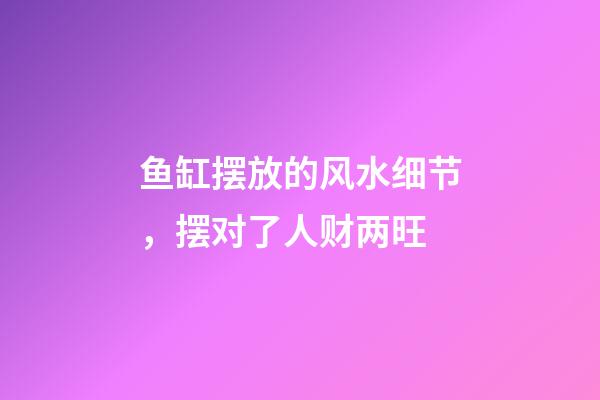 鱼缸摆放的风水细节，摆对了人财两旺