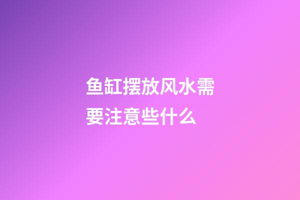 鱼缸摆放风水需要注意些什么