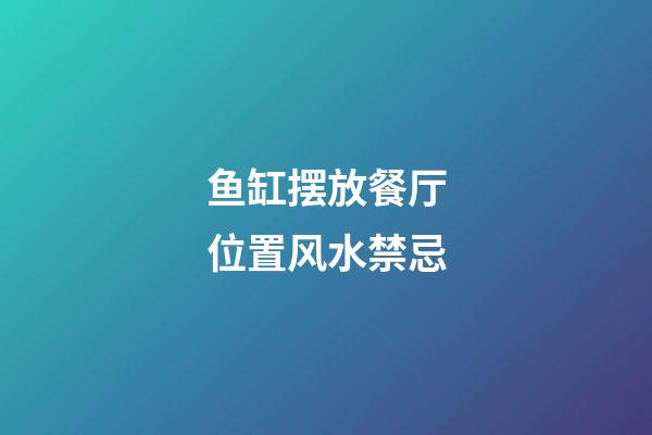 鱼缸摆放餐厅位置风水禁忌