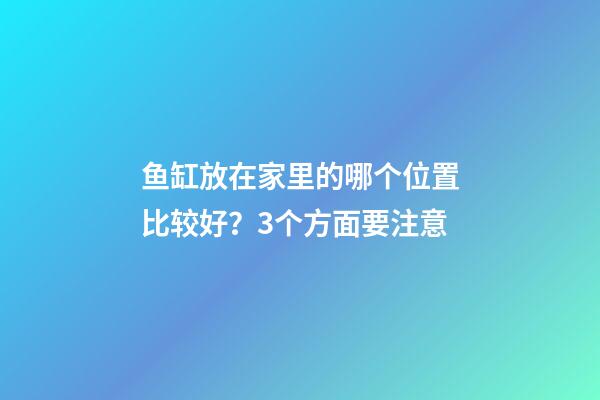 鱼缸放在家里的哪个位置比较好？3个方面要注意