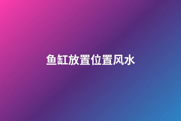 鱼缸放置位置风水