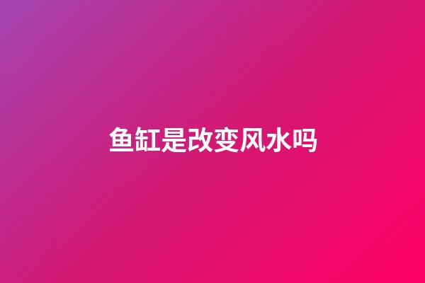 鱼缸是改变风水吗