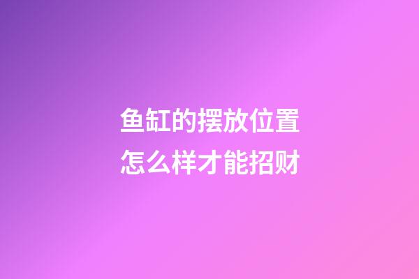 鱼缸的摆放位置怎么样才能招财