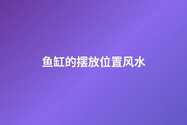 鱼缸的摆放位置风水