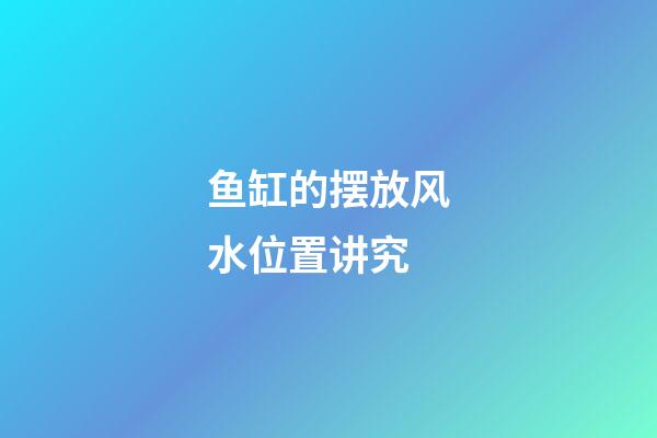 鱼缸的摆放风水位置讲究