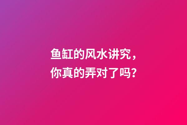 鱼缸的风水讲究，你真的弄对了吗？