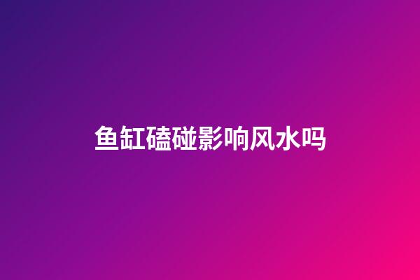 鱼缸磕碰影响风水吗