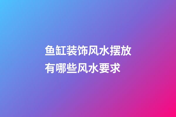 鱼缸装饰风水摆放有哪些风水要求