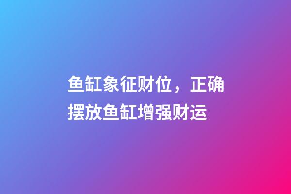 鱼缸象征财位，正确摆放鱼缸增强财运