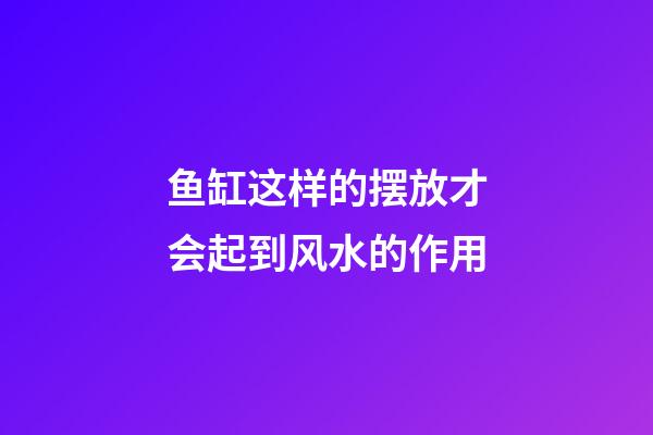 鱼缸这样的摆放才会起到风水的作用