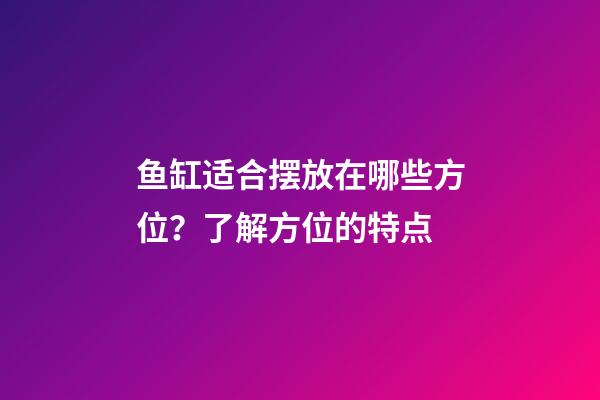 鱼缸适合摆放在哪些方位？了解方位的特点