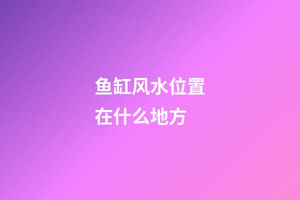 鱼缸风水位置在什么地方