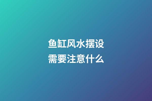 鱼缸风水摆设需要注意什么