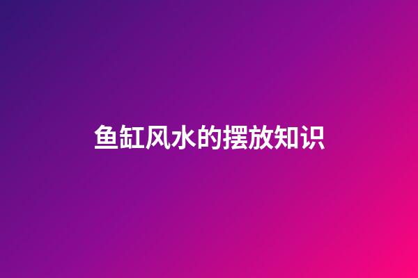 鱼缸风水的摆放知识