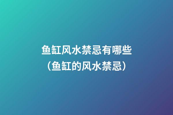 鱼缸风水禁忌有哪些（鱼缸的风水禁忌）