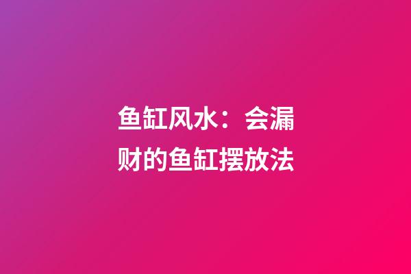 鱼缸风水：会漏财的鱼缸摆放法