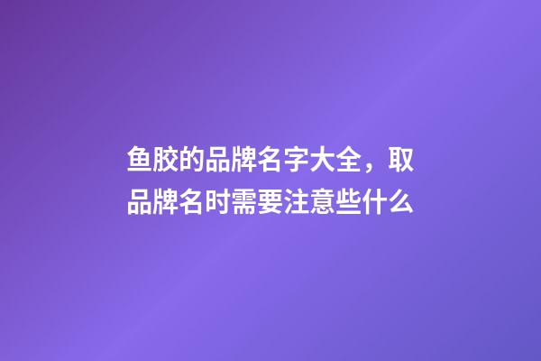 鱼胶的品牌名字大全，取品牌名时需要注意些什么-第1张-商标起名-玄机派