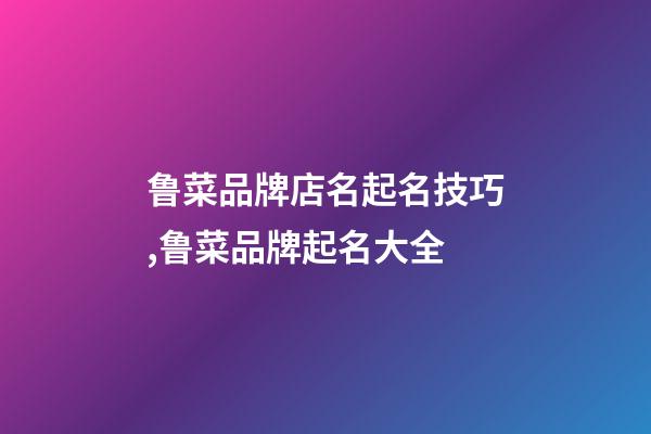 鲁菜品牌店名起名技巧,鲁菜品牌起名大全-第1张-店铺起名-玄机派