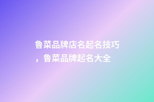 鲁菜品牌店名起名技巧，鲁菜品牌起名大全-第1张-店铺起名-玄机派