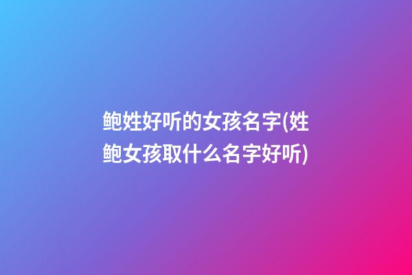 鲍姓好听的女孩名字(姓鲍女孩取什么名字好听)