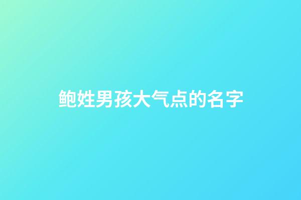 鲍姓男孩大气点的名字