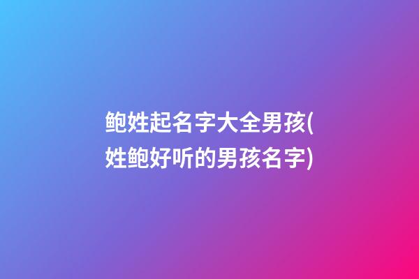 鲍姓起名字大全男孩(姓鲍好听的男孩名字)