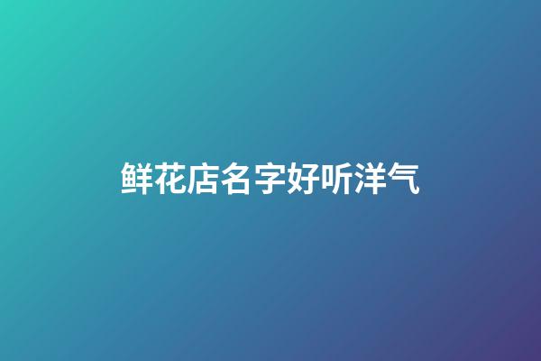 鲜花店名字好听洋气