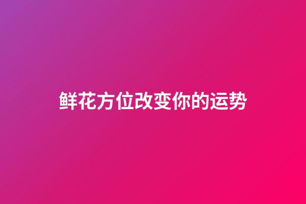 鲜花方位改变你的运势