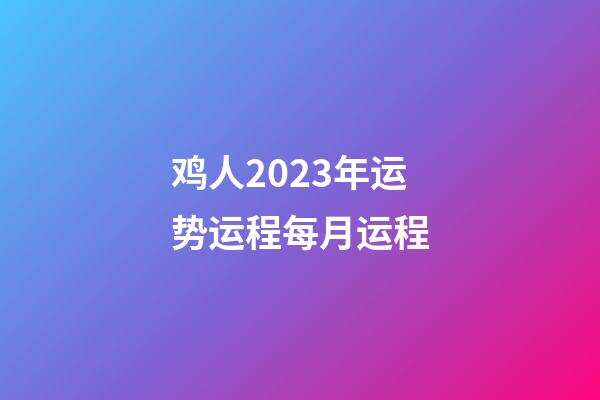 鸡人2023年运势运程每月运程