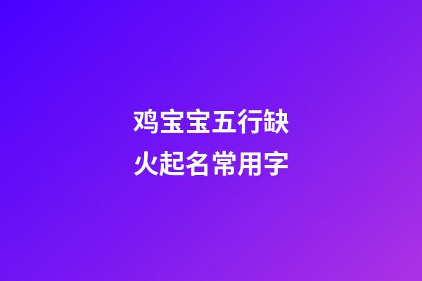 鸡宝宝五行缺火起名常用字