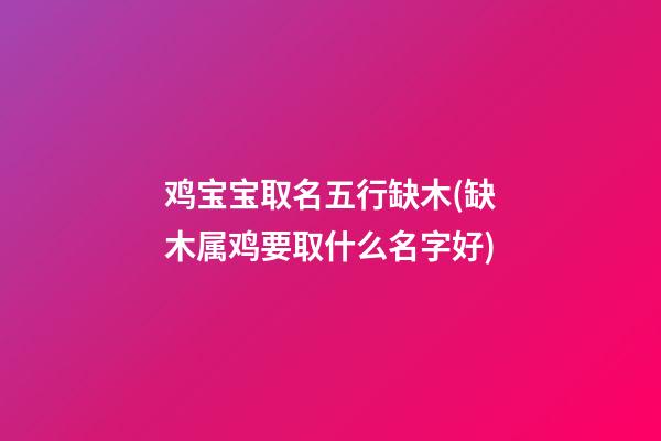 鸡宝宝取名五行缺木(缺木属鸡要取什么名字好)
