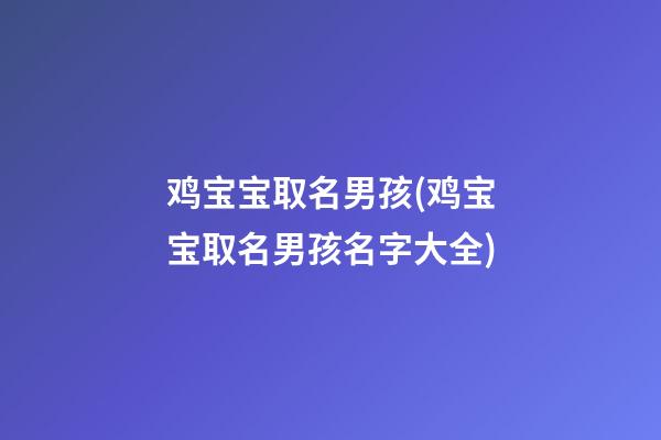 鸡宝宝取名男孩(鸡宝宝取名男孩名字大全)