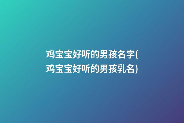 鸡宝宝好听的男孩名字(鸡宝宝好听的男孩乳名)