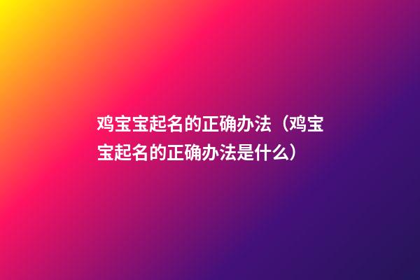 鸡宝宝起名的正确办法（鸡宝宝起名的正确办法是什么）