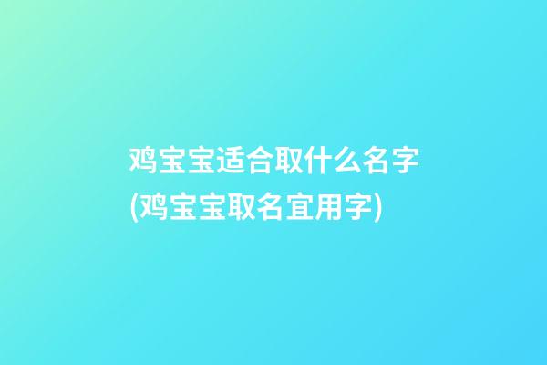 鸡宝宝适合取什么名字(鸡宝宝取名宜用字)