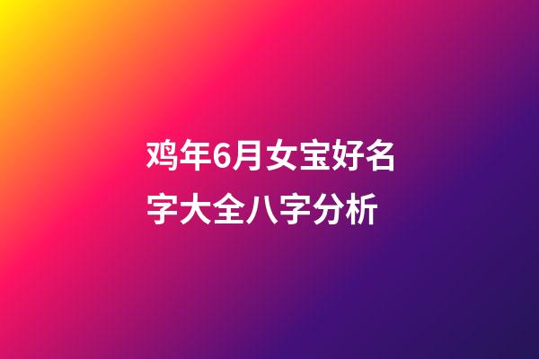 鸡年6月女宝好名字大全八字分析